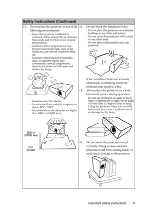 Page 5Important safety instructions 5
    
Safety Instructions (Continued)
13. Do not place this projector in any of the 
following environments.
- Space that is poorly ventilated or 
confined. Allow at least 50 cm clearance 
from walls and free flow of air around 
the projector. 
- Locations where temperatures may 
become excessively high, such as the 
inside of a car with all windows rolled 
up.
- Locations where excessive humidity, 
dust, or cigarette smoke may 
contaminate optical components, 
shorten the...