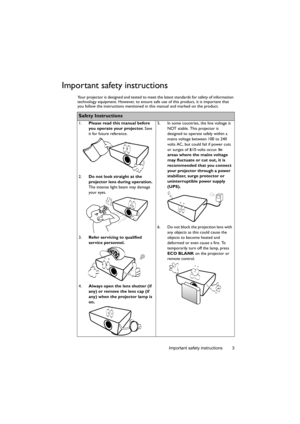 Page 3Important safety instructions 3
Important safety instructions
Your projector is designed and tested to meet the latest standards for safety of information 
technology equipment. However, to ensure safe use of this product, it is important that 
you follow the instructions mentioned in this manual and marked on the product. 
Safety Instructions
1.Please read this manual before 
you operate your projector. Save 
it for future reference. 
2.Do not look straight at the 
projector lens during operation. 
The...