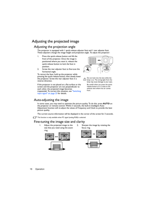 Page 18Operation 18
Adjusting the projected image
Adjusting the projection angle
The projector is equipped with 1 quick-release adjuster foot and 1 rear adjuster foot. 
These adjusters change the image height and projection angle. To adjust the projector:
1. Press the quick-release button and lift the 
front of the projector. Once the image is 
positioned where you want it, release the 
quick-release button to lock the foot in 
position.
2. Screw the rear adjuster foot to fine-tune the 
horizontal angle.
To...