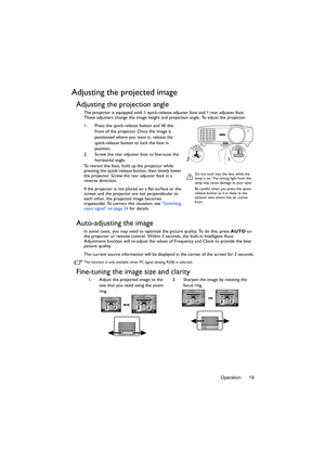 Page 19Operation 19
Adjusting the projected image
Adjusting the projection angle
The projector is equipped with 1 quick-release adjuster foot and 1 rear adjuster foot. 
These adjusters change the image height and projection angle. To adjust the projector:
1. Press the quick-release button and lift the 
front of the projector. Once the image is 
positioned where you want it, release the 
quick-release button to lock the foot in 
position.
2. Screw the rear adjuster foot to fine-tune the 
horizontal angle.
To...