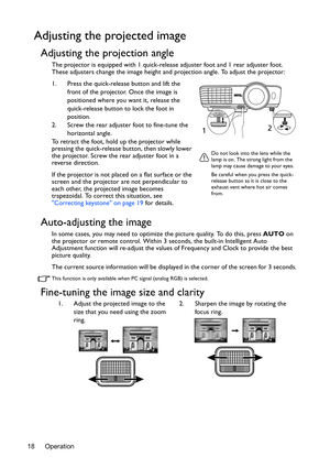 Page 18Operation
18
Adjusting the projected image
Adjusting the projection angle
The projector is equipped with 1 quick-release  adjuster foot and 1 rear adjuster foot. 
These adjusters change the image height and  projection angle. To adjust the projector:
1. Press the quick-release button and lift the  front of the projector. Once the image is 
positioned where you want it, release the 
quick-release button to lock the foot in 
position.
2. Screw the rear adjuster foot to fine-tune the  horizontal angle.
To...