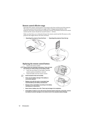 Page 12Introduction 12
Remote control effective range
Infra-Red (IR) remote control sensors are located on the front and the top of the projector. 
The remote control must be held at an angle within 30 degrees perpendicular to the 
projectors IR remote control sensors to function correctly. The distance between the remote 
control and the sensors should not exceed 8 meters (~ 26 feet).
Make sure that there are no obstacles between the remote control and the IR sensors on the 
projector that might obstruct the...