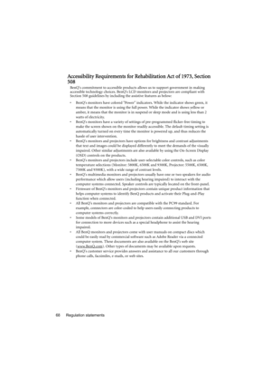 Page 68Regulation statements 68
Accessibility Requirements for Rehabilitation Act of 1973, Section 
508
BenQs commitment to accessible products allows us to support government in making 
accessible technology choices. BenQs LCD monitors and projectors are compliant with 
Section 508 guidelines by including the assistive features as below:
•  BenQs monitors have colored Power indicators. While the indicator shows green, it 
means that the monitor is using the full power. While the indicator shows yellow or...