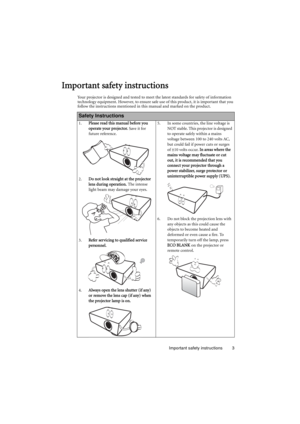 Page 3Important safety instructions 3
Important safety instructions
Your projector is designed and tested to meet the latest standards for safety of information 
technology equipment. However, to ensure safe use of this product, it is important that you 
follow the instructions mentioned in this manual and marked on the product. 
Safety Instructions
1.Please read this manual before you 
operate your projector. Save it for 
future reference. 
2.Do not look straight at the projector 
lens during operation. The...