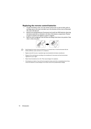 Page 14Introduction 14
Replacing the remote control batteries
1. To open the battery cover, turn the remote control over to view its back, push on 
the finger grip on the cover and slide it up in the direction of the arrow as illustrated. 
The cover will slide off.
2. Remove any existing batteries (if necessary) and install two AAA batteries observing 
the battery polarities as indicated in the base of the battery compartment. Positive 
(+) goes to positive and negative (-) goes to negative.
3. Refit the cover...