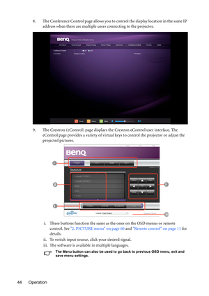 Page 44Operation 448. The Conference Control page allows you to control the display location in the same IP 
address when there are multiple users connecting to the projector.
9. The Crestron (eControl) page displays the Crestron eControl user interface. The 
eControl page provides a variety of virtual keys to control the projector or adjust the 
projected pictures. 
i. These buttons function the same as the ones on the OSD menus or remote 
control. See 2. PICTURE menu on page 60 and Remote control on page 11...