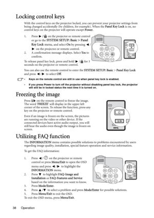 Page 38Operation 38
Locking control keys
With the control keys on the projector locked, you can prevent your projector settings from 
being changed accidentally (by children, for example). When the Panel Key Lock is on, no 
control keys on the projector will operate except Power.
1. Press / on the projector or remote control 
or go to the 
SYSTEM SETUP: Basic > Panel 
Key Lock menu
, and select On by pressing  /
 on the projector or remote control. 
2. A confirmation message displays. Select Yes to 
confirm.
To...