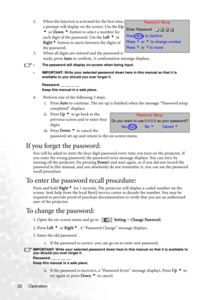 Page 28Operation 222. When the function is activated for the first time, 
a prompt will display on the screen. Use the Up 
5 or Down 6 button to select a number for 
each digit of the password. Use the Left 3 or 
Right4 button to move between the digits of 
the password.
3. When all digits are entered and the password is 
ready, press Auto to confirm. A confirmation message displays.
• The password will display on-screen when being input.
• IMPORTANT: Write your selected password down here in this manual so...