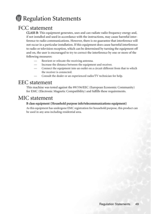 Page 55Regulation Statements 49
Regulation Statements
FCC statement
CLASS B: This equipment generates, uses and can radiate radio frequency energy and, 
if not installed and used in accordance with the instructions, may cause harmful inter-
ference to radio communications. However, there is no guarantee that interference will 
not occur in a particular installation. If this equipment does cause harmful interference 
to radio or television reception, which can be determined by turning the equipment off 
and on,...