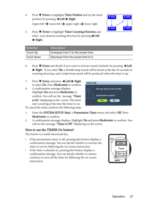 Page 37Operation 37 4. Press Down to highlight Timer Position and set the timer 
position by pressing Left/Right
.
Upper left lower left upper right lower right
5. Press Down to highlight Timer Counting Direction and 
select your desired counting direction by pressingLeft/
Right
.
6. Press Down and decide if you want to activate sound reminder by pressing Left/
Right
. If you select Ye s, a double beep sound will be heard at the last 30 seconds of 
counting down/up, and a triple beep sound will be produced when...