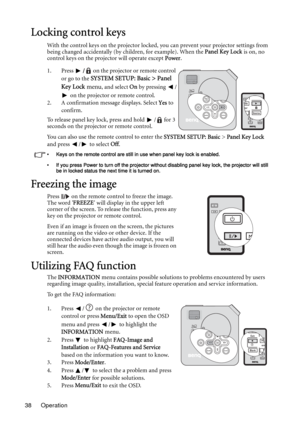 Page 38Operation 38
Locking control keys
With the control keys on the projector locked, you can prevent your projector settings from 
being changed accidentally (by children, for example). When the Panel Key Lock is on, no 
control keys on the projector will operate except Power.
1. Press / on the projector or remote control 
or go to the 
SYSTEM SETUP: Basic > Panel 
Key Lock menu
, and select On by pressing  /
 on the projector or remote control. 
2. A confirmation message displays. Select Yes to 
confirm.
To...