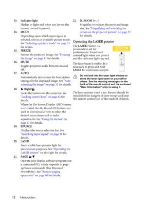 Page 12Introduction 1213. Indicator light
Flashes or lights red when any key on the 
remote control is pressed.
14. MODE
Depending upon which input signal is 
selected, selects an available picture mode. 
See Selecting a picture mode on page 35 
for details. 
15. FREEZE
Freezes the projected image. See Freezing 
the image on page 41 for details.
16. MUTE
Toggles projector audio between on and 
off.
17. AUTO
Automatically determines the best picture 
timings for the displayed image. See Auto-
adjusting the image...