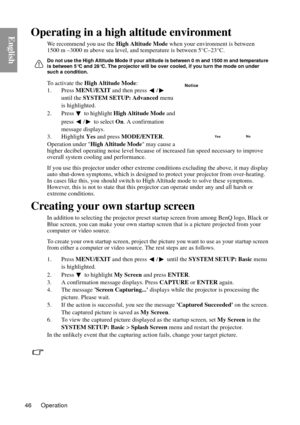 Page 46Operation
46
EnglishOperating in a high altitude environment
We recommend you use the  High Altitude Mode when your environment is between 
1500 m –3000 m above sea level, and temperature is between 5°C–23°C.
Do not use the High Altitude Mode if your altitude is between 0 m and 1500 m and temperature 
is between 5°C and 28°C. The projector will be  over cooled, if you turn the mode on under 
such a condition.
To activate the  High Altitude Mode :
1. Press  MENU/EXIT  and then press  /  
until the  SYSTEM...