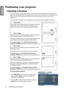 Page 14Positioning your projector
14
EnglishPositioning your projector
Choosing a location
Your room layout or personal preference will  dictate which installation location you select. 
Take into consideration the size and position of  your screen, the location of a suitable power 
outlet, as well as the locati on and distance between the pr ojector and the rest of your 
equipment.
Your projector is designed to be installed in one of four possible installation locations: 
1. Front Table
Select this location...