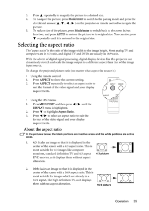 Page 35Operation 35 3. Press   repeatedly to magnify the picture to a desired size.
4. To navigate the picture, press Mode/enter to switch to the paning mode and press the 
directional arrows ( ,  ,  ,  ) on the projector or remote control to navigate the 
picture.
5. To reduce size of the picture, press Mode/enter to switch back to the zoom in/out 
function, and press AUTO to restore the picture to its original size. You can also press 
 repeatedly until it is restored to the original size.
Selecting the...