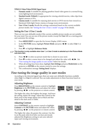 Page 38Operation 38YPbPr/S-Video/Video/HDMI Signal Input
1.Dynamic mode: Is suitable for playing gamebox-based video games in a normal living 
room lighting level environment.
2.Standard mode (Default): Is appropriate for viewing colorful movies, video clips from 
digital cameras or DVs.
3.Cinema mode: Is suitable for enjoying dark movies or DVD movies best viewed in a 
blackened (little light) home cinema or lounge room environment.
4.User 1/User 2 mode: Recalls the settings customized based on the current...