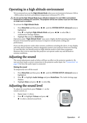 Page 41Operation 41
Operating in a high altitude environment
We recommend you use the High Altitude Mode when your environment is between 1500 m 
–3000 m above sea level, and ambient temperature is between 0°C–35°C.
Do not use the High Altitude Mode if your altitude is between 0 m and 1500 m and ambient 
temperature is between 0°C and 35°C. The projector will be over cooled, if you turn the mode 
on under such a condition.
To activate the High Altitude Mode:
1. Press Menu/Exit and then press  /  until the...