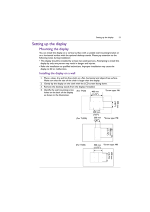 Page 15Setting up the display 15
Setting up the display
Mounting the display
You can install the display on a vertical surface with a suitable wall mounting bracket or 
on a horizontal surface with the optional desktop stands. Please pay attention to the 
following notes during installation:
• This display should be installed by at least two adult persons. Attempting to install this 
display by only one person may result in danger and injuries.
• Refer the installation to qualified technicians. Improper...
