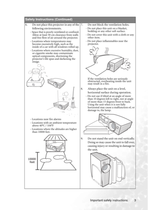 Page 9Important safety instructions 3        
Safety Instructions (Continued)
6. Do not place this projector in any of the 
following environments. 
- Space that is poorly ventilated or confined. 
Allow at least 50 cm clearance from walls 
and free flow of air around the projector. 
- Locations where temperatures may 
become excessively high, such as the 
inside of a car with all windows rolled up.
- Locations where excessive humidity, dust, 
or cigarette smoke may contaminate 
optical components, shortening...