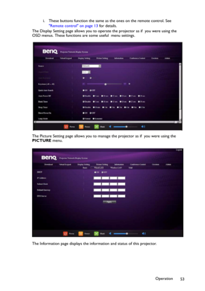 Page 53Operation
53 i. These buttons function the same as the ones on the remote control. See 
Remote control on page 13 for details.
The Display Setting page allows you to operate the projector as if  you were using the 
OSD menus. These functions are some useful  menu settings.
The Picture Setting page allows you to manage the projector as if  you were using the 
PICTURE menu.
The Information page displays the information and status of this projector. 