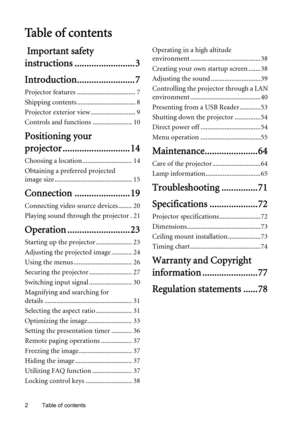 Page 2Table of contents 2
Ta b l e  o f  c o n t e n t s
 Important safety 
instructions ......................... 3
Introduction........................ 7
Projector features .................................. 7
Shipping contents .................................. 8
Projector exterior view .......................... 9
Controls and functions ....................... 10
Positioning your 
projector ............................ 14
Choosing a location............................. 14
Obtaining a preferred projected...