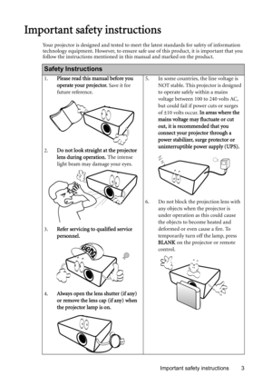 Page 3Important safety instructions 3
 Important safety instructions
Your projector is designed and tested to meet the latest standards for safety of information 
technology equipment. However, to ensure safe use of this product, it is important that you 
follow the instructions mentioned in this manual and marked on the product. 
Safety Instructions
1.Please read this manual before you 
operate your projector. Save it for 
future reference. 
2.Do not look straight at the projector 
lens during operation. The...
