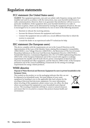 Page 78Regulation statements 78
Regulation statements
FCC statement (for United States users)
CLASS B: This equipment generates, uses and can radiate radio frequency energy and, if not 
installed and used in accordance with the instructions, may cause harmful interference to 
radio communications. However, there is no guarantee that interference will not occur in a 
particular installation. If this equipment does cause harmful interference to radio or 
television reception, which can be determined by turning...