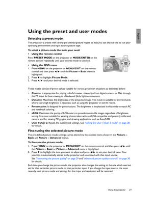 Page 27  27
  Using the projector
EnglishUsing the preset and user modes
Selecting a preset mode
The projector is preset with several pre-defined picture modes so that you can choose one to suit your 
operating environment and input source picture type.
To select a picture mode that suits your need:
•  Using the remote control
Press PRESET MODE on the projector or MODE/ENTER on the 
remote control repeatedly until your desired mode is selected.
•  Using the OSD menu
1. Press MENU on the projector or MENU/EXIT...