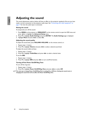 Page 3636 Using the projector  
EnglishAdjusting the sound
The sound adjustments made as below will have an effect on the projector speaker(s). Be sure you have 
made a correct connection to the projector audio input. See Connecting with video equipment on 
page 17 for how the audio input is connected.
Muting the sound
To temporarily turn off the sound:
1. Press MENU on the projector or MENU/EXIT on the remote control to open the OSD menu and 
press  /  to highlight the Advanced Setup menu.
2. Press  to...