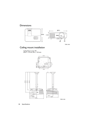 Page 56Specifications 56
Dimensions
Ceiling mount installation
232.6
114.4
6262
Unit: mm 287.3
445.95
397.90
364.40
83.38
141.88
232.6 123.0 78
287.3
207.6
77
76.5
34.5
199.6
Ceiling Mount screw: M4
(Max L = 25 mm; Min L = 20 mm)
Unit: mm 