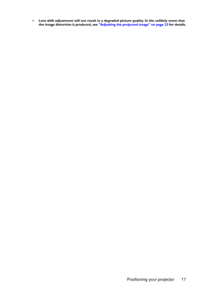 Page 17Positioning your projector 17
•  Lens shift adjustment will not result in a degraded picture quality. In the unlikely event that 
the image distortion is produced, see Adjusting the projected image on page 22 for details. 