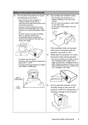 Page 5Important safety instructions 5
    
Safety Instructions (Continued)
13. Do not place this projector in any of 
the following environments.
- Space that is poorly ventilated or 
confined. Allow at least 50 cm 
clearance from walls and free flow of air 
around the projector. 
- Locations where temperatures may 
become excessively high, such as the 
inside of a car with all windows rolled 
up.
- Locations where excessive humidity, 
dust, or cigarette smoke may 
contaminate optical components, 
shorten the...