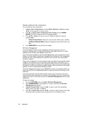 Page 28Operation 28
Setting a preferred color temperature
To set a preferred color temperature:
1. Highlight Color Temperature and select Warm, Normal or Cool by pressing 
/  on the projector or remote control.
2. Press  to highlight Color Temperature Fine Tuning and press MODE/
ENTER. The Color Temperature Fine Tuning page appears.
3. Press  / to highlight the item you want to change and adjust the values by 
pressing / .
•R Gain/G Gain/B Gain: Adjusts the contrast levels of Red, Green, and Blue.
•R Offset/G...