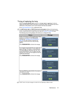 Page 51Maintenance 51
Timing of replacing the lamp
When the Lamp indicator lights up red or a message appears suggesting it is time to 
replace the lamp, please install a new lamp or consult your dealer. An old lamp may cause a 
malfunction in the projector and in some instances the lamp may explode. 
Go to http://lamp.benq.com for a replacement lamp.
The LAMP indicator light and TEMP (Temperature) warning light will light up if the lamp becomes 
too hot. Turn the power off and let the projector cool for 45...