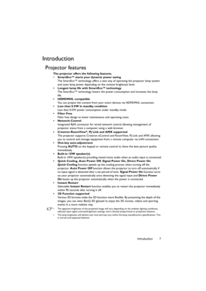 Page 7Introduction 7
Introduction
Projector features
The projector offers the following features.
• SmartEco™ starts your dynamic power saving
The SmartEco™ technology offers a new way of operating the projector lamp system 
and saves lamp power depending on the content brightness level.
•  Longest lamp life with SmartEco™ technology
The SmartEco™ technology lowers the power consumption and increases the lamp 
life.
• HDMI/MHL compatible
You can project the content from your smart devices via HDMI/MHL...