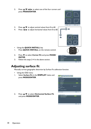 Page 30Operation 302. Press  / / /  to select one of the four corners and 
press MODE/ENTER.
3. Press  /  to adjust vertical values from 0 to 60.
4. Press  /  to adjust horizontal values from 0 to 60.
•Using the QUICK INSTALL key
1. Press QUICK INSTALL on the remote control.
2. Press  to select Corner Fit and press MODE/
ENTER.
3. Follow the steps 2~4 in the above section.
Adjusting surface fit
Manually correct geographic distortion by Surface Fit calibration function.
•Using the OSD menu
1. Select 
Surface Fit...