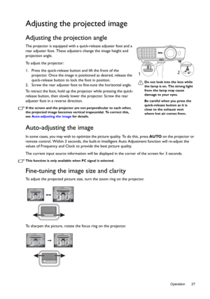 Page 27  27
  Operation
Adjusting the projected image
Adjusting the projection angle 
The projector is equipped with a quick-release adjuster foot and a 
rear adjuster foot. These adjusters change the image height and 
projection angle. 
To adjust the projector:
1. Press the quick-release button and lift the front of the 
projector. Once the image is positioned as desired, release the 
quick-release button to lock the foot in position.
2. Screw the rear adjuster foot to fine-tune the horizontal angle.
To...