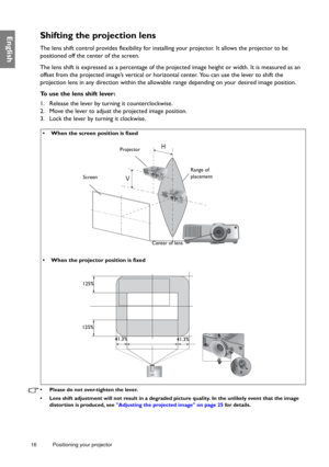 Page 1616 Positioning your projector  
EnglishShifting the projection lens
The lens shift control provides flexibility for installing your projector. It allows the projector to be 
positioned off the center of the screen.
The lens shift is expressed as a percentage of the projected image height or width. It is measured as an 
offset from the projected image’s vertical or horizontal center. You can use the lever to shift the 
projection lens in any direction within the allowable range depending on your desired...