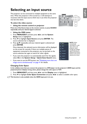 Page 21  21
  Using the projector
EnglishSelecting an input source
The projector can be connected to multiple equipment at the same 
time. When the projector is first turned on, it will attempt to 
reconnect with the input source which was in use when the projector 
was last shut down.
To select the video source:
•  Using the remote control or projector
Press one of the Source keys on the remote control, or press SOURCE 
repeatedly until your desired signal is selected.
•  Using the OSD menu
1. Press MENU/EXIT...