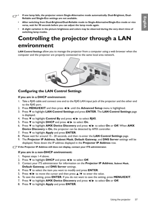 Page 37  37
  Using the projector
English•  If one lamp fails, the projector enters Single-Alternative mode automatically. Dual-Brightest, Dual-
Reliable and 
Single-Eco settings are not available.
•  After switching from Dual-Brightest/Dual-Reliable mode to Single-Alternative/Single-Eco mode or vice 
versa, wait for 90 seconds before you can adjust the lamp mode again.
•  A slight variation in the picture brightness and colors may be observed during the very short time of 
switching lamp modes.
Controlling the...