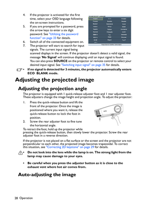 Page 28
Operation
28 4. If the projector is activated for the first 
time, select your OSD language following 
the on-screen instructions.
5. If you are prompted for a password, press  the arrow keys to enter a six digit 
password. See  Utilizing the password 
function on page 33  for details.
6. Switch all of the connected equipment on.
7. The projector will start to search for input  signals. The current input signal being 
scanned displays in the screen. If the projector doesnt detect a valid signal, the...