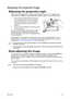Page 23Operation23
Adjusting the projected image
Adjusting the projection angle
The projector is equipped with 1 quick-release adjuster foot and 1 rear adjuster foot. 
These adjusters change the image height and projection angle. To adjust the projector:
1. Press the quick-release button and lift the 
front of the projector. Once the image is 
positioned where you want it, release the 
quick-release button to lock the foot in 
position.
2. Screw the rear adjuster foot to fine tune the 
horizontal angle.
To...