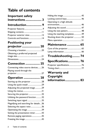 Page 2Table of contents 2
Ta b l e  o f  c o n t e n t s
Important safety 
instructions ................... 3
Introduction.................. 9
Projector features ..................................... 9
Shipping contents ....................................11
Projector exterior view.........................12
Controls and functions ..........................14
Positioning your 
projector ..................... 20
Choosing a location ................................20
Obtaining a preferred projected 
image size...