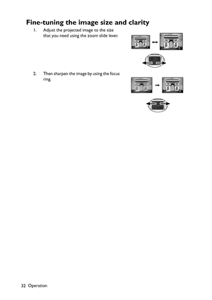 Page 32Operation
32
Fine-tuning the image size and clarity
1. Adjust the projected image to the size 
that you need using the zoom slide lever.
2. Then sharpen the image by using the focus 
ring. 