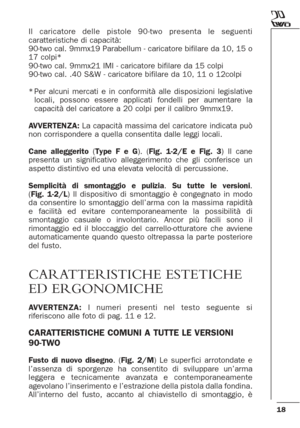 Page 1818
Il caricatore delle pistole 90-two presenta le seguenti
caratteristiche di capacità:
90-two cal. 9mmx19 Parabellum - caricatore bifilare da 10, 15 o
17 colpi*
90-two cal. 9mmx21 IMI - caricatore bifilare da 15 colpi
90-two cal. .40 S&W - caricatore bifilare da 10, 11 o 12colpi
*Per alcuni mercati e in conformità alle disposizioni legislative
locali, possono essere applicati fondelli per aumentare la
capacità del caricatore a 20 colpi per il calibro 9mmx19. 
AVVERTENZA:La capacità massima del...