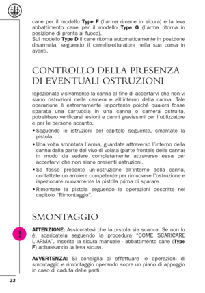 Page 2323
cane per il modello Type F(l’arma rimane in sicura) e la leva
abbattimento cane per il modello Type G(l’arma ritorna in
posizione di pronta al fuoco).
Sul modello Type Dil cane ritorna automaticamente in posizione
disarmata, seguendo il carrello-otturatore nella sua corsa in
avanti.
CONTROLLO DELLA PRESENZA
DI EVENTUALI OSTRUZIONI
Ispezionate visivamente la canna al fine di accer tar vi che non vi
siano ostruzioni nella camera e all’interno della canna. Tale
operazione è estremamente impor tante...