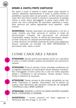 Page 2727
SPARO A VUOTO/FINTE CARTUCCE
Per sparo a vuoto si intende lo sparo senza colpo inserito in
camera. Sparando ripetutamente a vuoto la pistola 90-two si
potrebbero causare danni al percussore. Le finte car tucce sono
colpi iner ti che vanno inseriti in camera e consentono di sparare
l’arma a vuoto senza danneggiare la par te sopra citata. Per
coloro che sono intenzionati ad esercitarsi sparando a vuoto,
finte car tucce del calibro appropriato sono reperibili  nelle
armerie.
AVVERTENZA:Volendo...