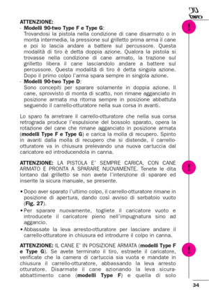 Page 3434
ATTENZIONE:
-Modelli 90-two Type F e Type G:
Trovandosi la pistola nella condizione di cane disarmato o in
monta intermedia, la pressione sul grilletto prima arma il cane
e poi lo lascia andare a battere sul percussore. Questa
modalità di tiro è detta doppia azione. Qualora la pistola si
trovasse nella condizione di cane armato, la trazione sul
grilletto libera il cane lasciandolo andare a battere sul
percussore. Questa modalità di tiro è detta singola azione.
Dopo il primo colpo l’arma spara sempre...