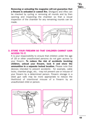 Page 4848
Removing or unloading the magazine will not guarantee that
a firearm is unloaded or cannot fire.Shotguns and rifles can
be checked by cycling or removing all rounds and by then
opening and inspecting the chamber so that a visual
inspection of the chamber for any remaining rounds can be
made.
3. STORE YOUR FIREARM SO THAT CHILDREN CANNOT GAIN
ACCESS TO IT.
It is your responsibility to ensure that children under the age
of 18 or other unauthorized persons do not gain access to
your firearm. To reduce...