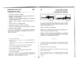 Page 11
PreparazioneperiItiro
Preparationforfiring
IV
VLanciodellagranata
Launchingthegrenade
-asslcurarsicheIarmasiascarica,
-esamlnarelacannaperaccertareIassenzadiresiduldicom-
bustioneedicorpiestranei,
-
controllarechelalevavalvolalanciagranatesiainposizione
orizzontale(vedasifig.15),
-armareilfucileespostareilselettoresullaposizionedi
sicura.
-
inserirenellarmauncaricatorecarico,
I~.~~
Fig.15Fig.16
PerprerareiIfucileperiIlanciodellagranata,alzareiIbraccio...